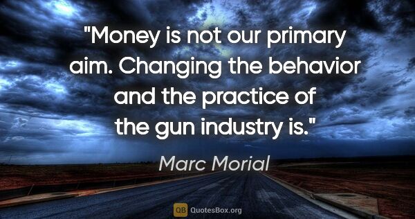 Marc Morial quote: "Money is not our primary aim. Changing the behavior and the..."