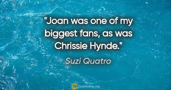 Suzi Quatro quote: "Joan was one of my biggest fans, as was Chrissie Hynde."