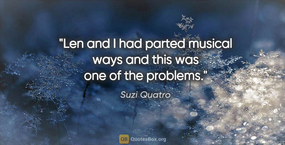 Suzi Quatro quote: "Len and I had parted musical ways and this was one of the..."