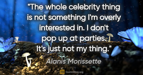 Alanis Morissette quote: "The whole celebrity thing is not something I'm overly..."