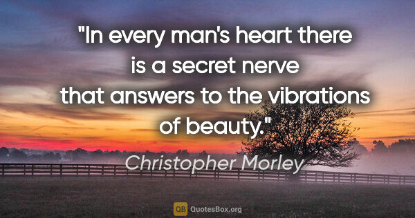 Christopher Morley quote: "In every man's heart there is a secret nerve that answers to..."