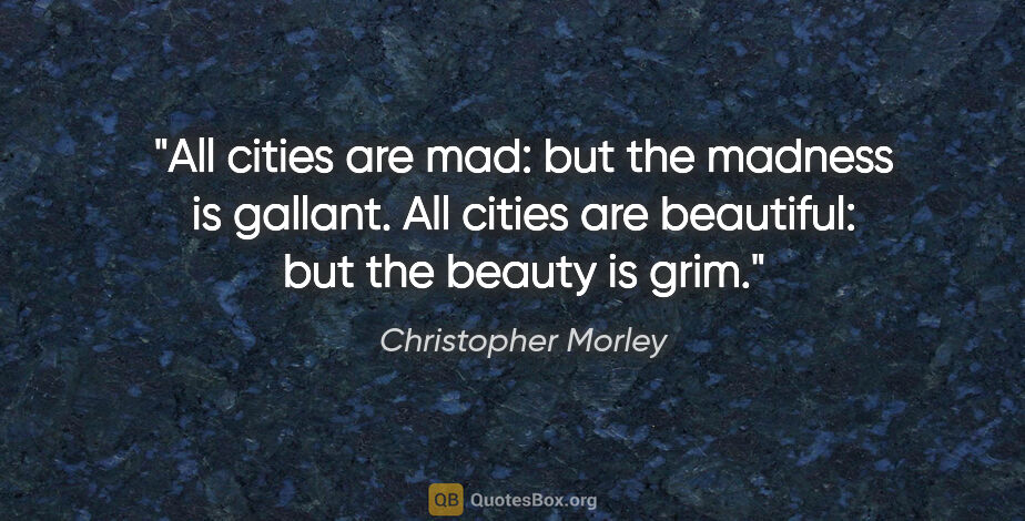Christopher Morley quote: "All cities are mad: but the madness is gallant. All cities are..."