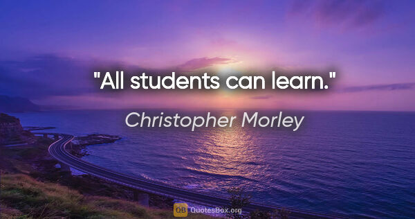 Christopher Morley quote: "All students can learn."