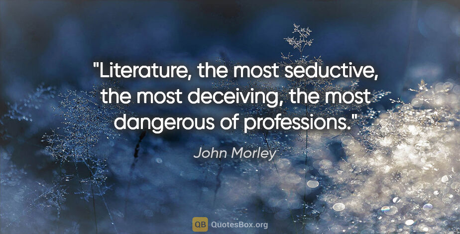 John Morley quote: "Literature, the most seductive, the most deceiving, the most..."
