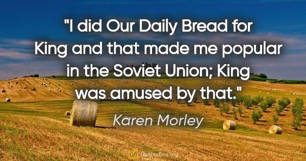 Karen Morley quote: "I did Our Daily Bread for King and that made me popular in the..."