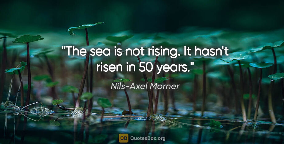 Nils-Axel Morner quote: "The sea is not rising. It hasn't risen in 50 years."