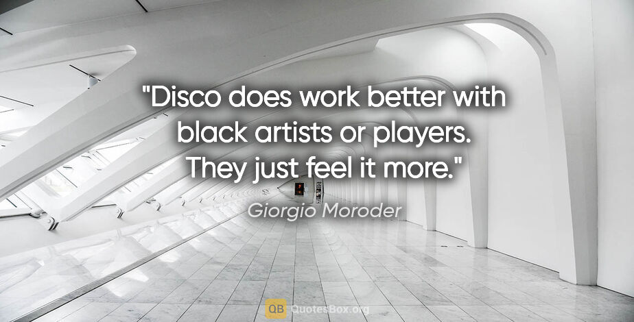 Giorgio Moroder quote: "Disco does work better with black artists or players. They..."