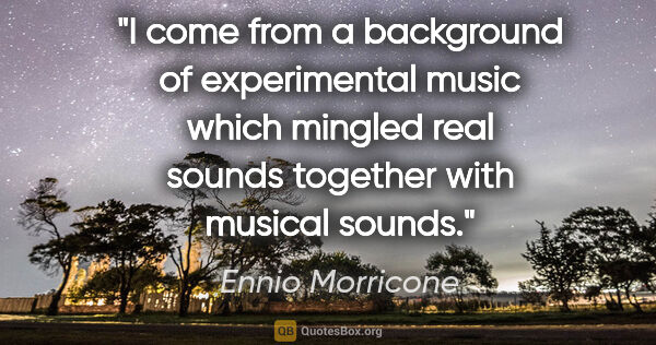 Ennio Morricone quote: "I come from a background of experimental music which mingled..."