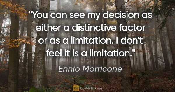 Ennio Morricone quote: "You can see my decision as either a distinctive factor or as a..."