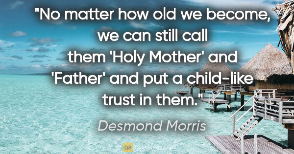 Desmond Morris quote: "No matter how old we become, we can still call them 'Holy..."