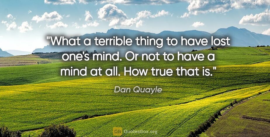 Dan Quayle quote: "What a terrible thing to have lost one's mind. Or not to have..."