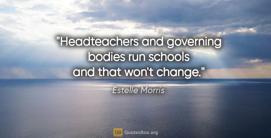 Estelle Morris quote: "Headteachers and governing bodies run schools and that won't..."