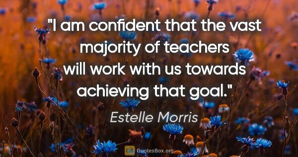 Estelle Morris quote: "I am confident that the vast majority of teachers will work..."