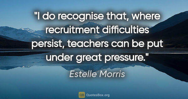 Estelle Morris quote: "I do recognise that, where recruitment difficulties persist,..."