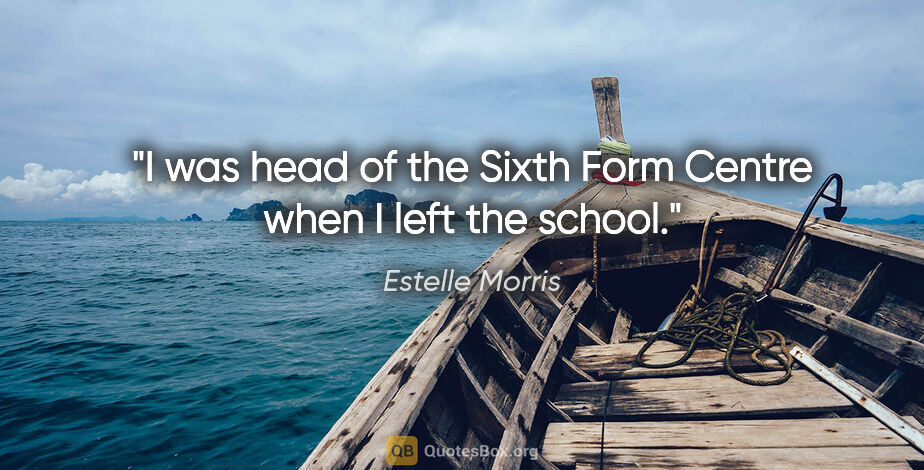 Estelle Morris quote: "I was head of the Sixth Form Centre when I left the school."