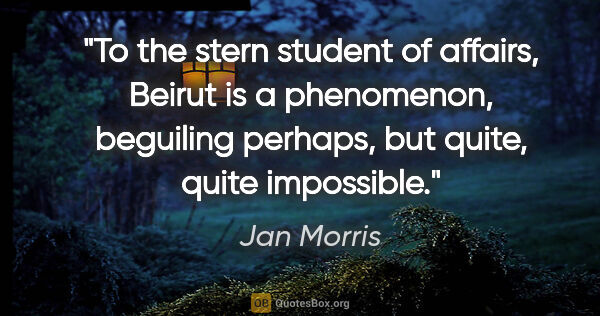 Jan Morris quote: "To the stern student of affairs, Beirut is a phenomenon,..."
