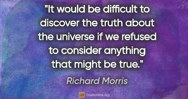 Richard Morris quote: "It would be difficult to discover the truth about the universe..."