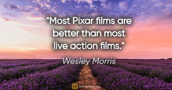 Wesley Morris quote: "Most Pixar films are better than most live action films."