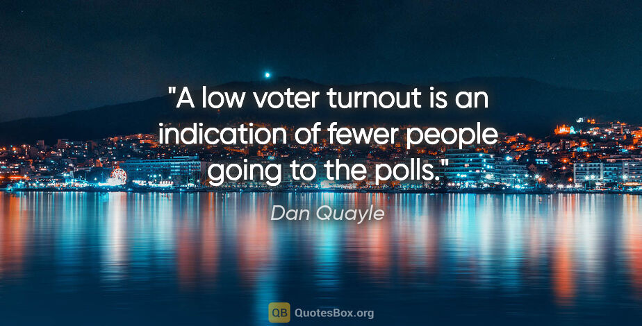 Dan Quayle quote: "A low voter turnout is an indication of fewer people going to..."