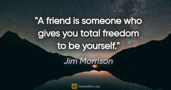 Jim Morrison quote: "A friend is someone who gives you total freedom to be yourself."