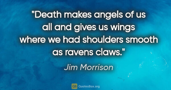 Jim Morrison quote: "Death makes angels of us all and gives us wings where we had..."