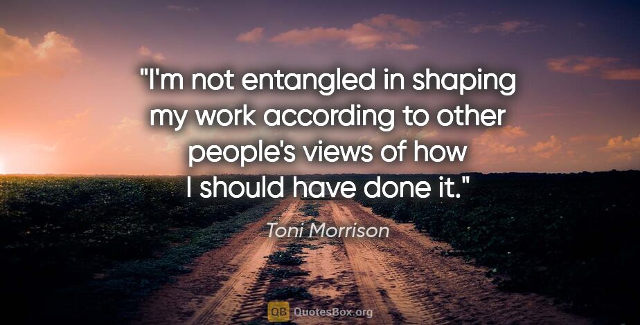 Toni Morrison quote: "I'm not entangled in shaping my work according to other..."