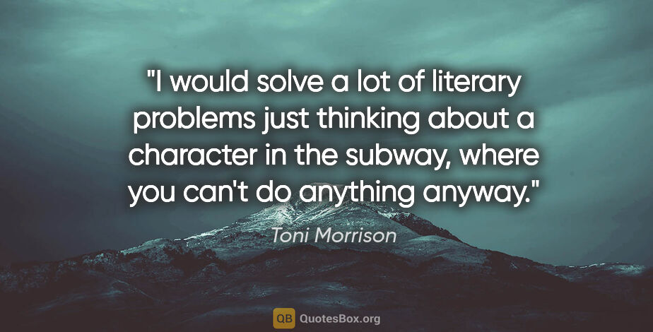 Toni Morrison quote: "I would solve a lot of literary problems just thinking about a..."