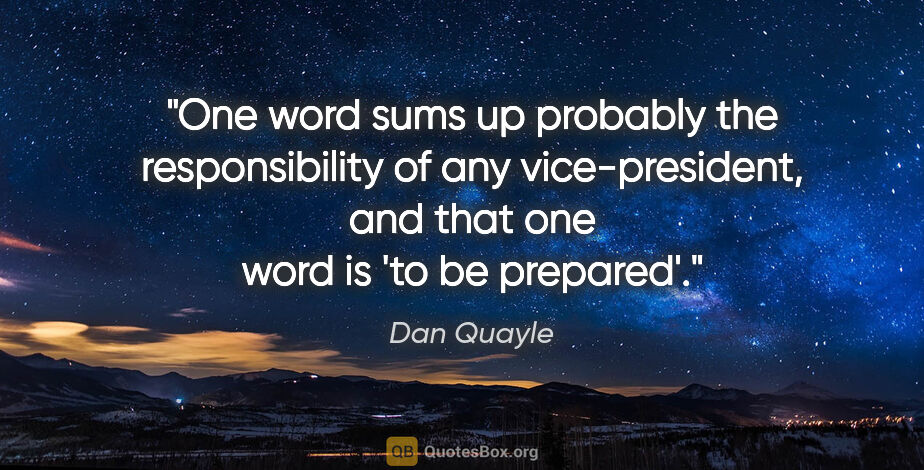 Dan Quayle quote: "One word sums up probably the responsibility of any..."