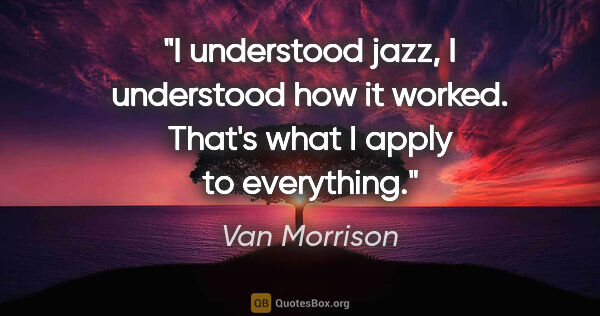 Van Morrison quote: "I understood jazz, I understood how it worked. That's what I..."