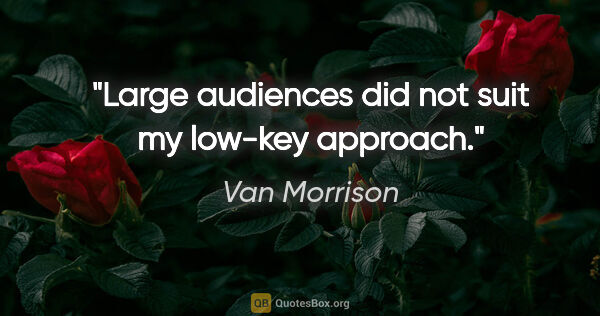 Van Morrison quote: "Large audiences did not suit my low-key approach."