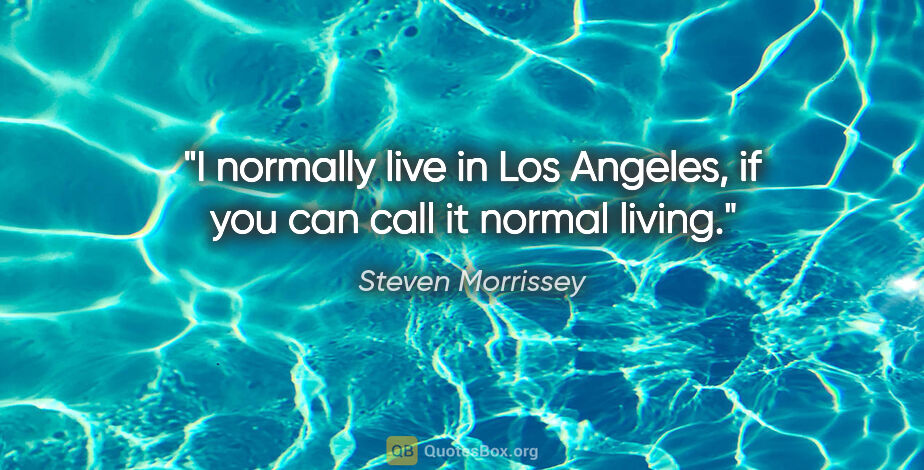 Steven Morrissey quote: "I normally live in Los Angeles, if you can call it normal living."