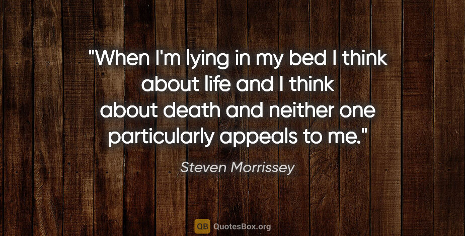 Steven Morrissey quote: "When I'm lying in my bed I think about life and I think about..."