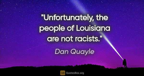 Dan Quayle quote: "Unfortunately, the people of Louisiana are not racists."
