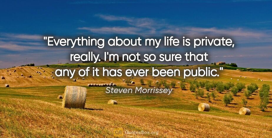 Steven Morrissey quote: "Everything about my life is private, really. I'm not so sure..."