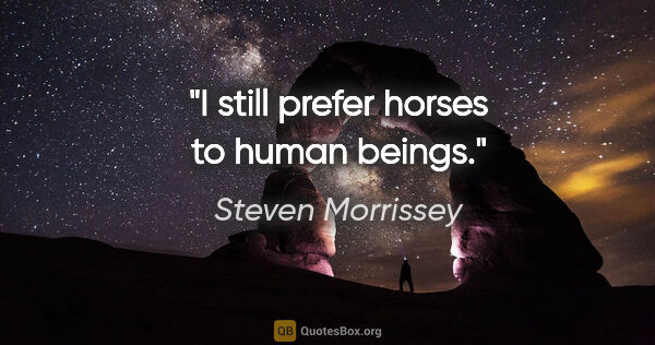 Steven Morrissey quote: "I still prefer horses to human beings."