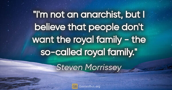 Steven Morrissey quote: "I'm not an anarchist, but I believe that people don't want the..."