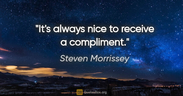 Steven Morrissey quote: "It's always nice to receive a compliment."
