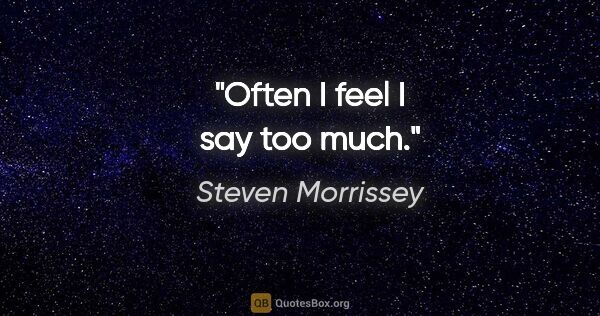 Steven Morrissey quote: "Often I feel I say too much."