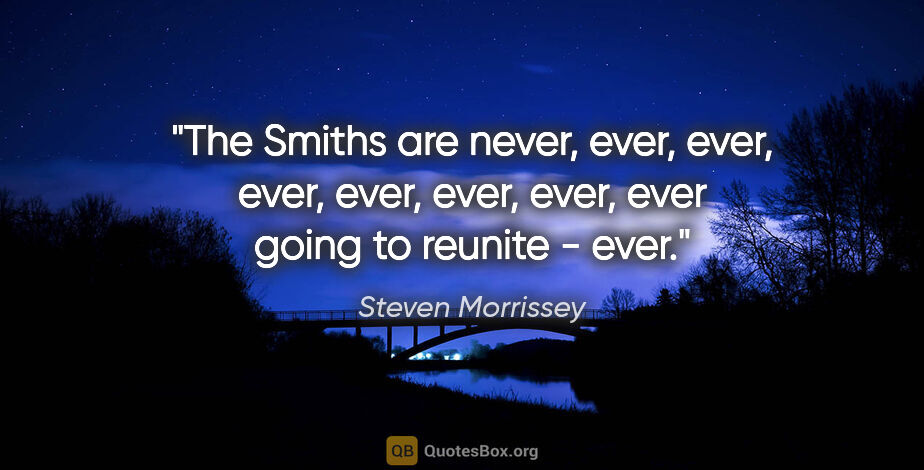 Steven Morrissey quote: "The Smiths are never, ever, ever, ever, ever, ever, ever, ever..."