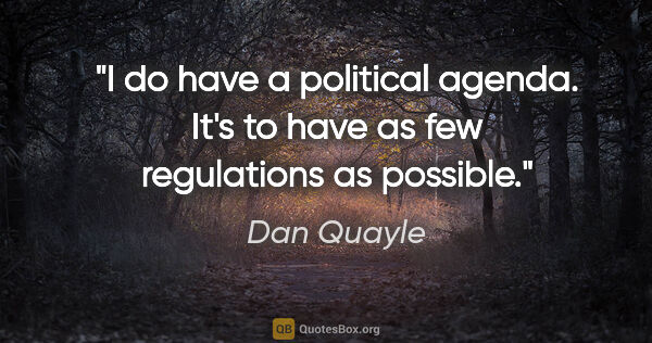 Dan Quayle quote: "I do have a political agenda. It's to have as few regulations..."
