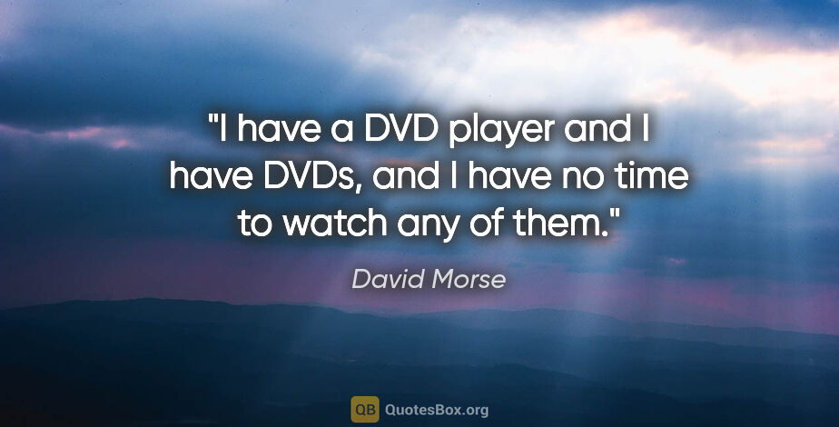 David Morse quote: "I have a DVD player and I have DVDs, and I have no time to..."