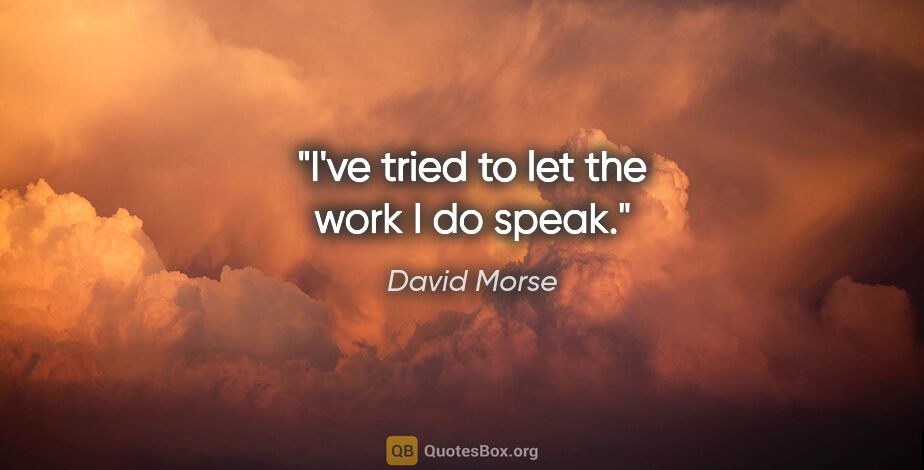 David Morse quote: "I've tried to let the work I do speak."