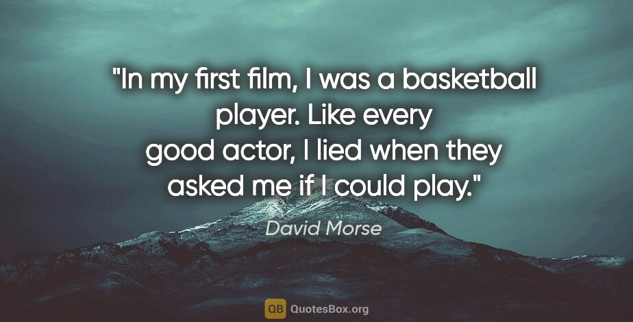 David Morse quote: "In my first film, I was a basketball player. Like every good..."