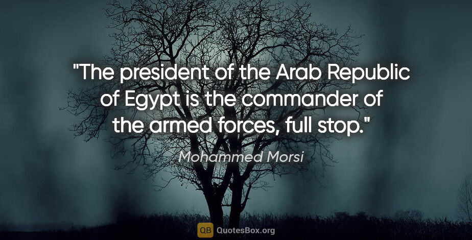 Mohammed Morsi quote: "The president of the Arab Republic of Egypt is the commander..."