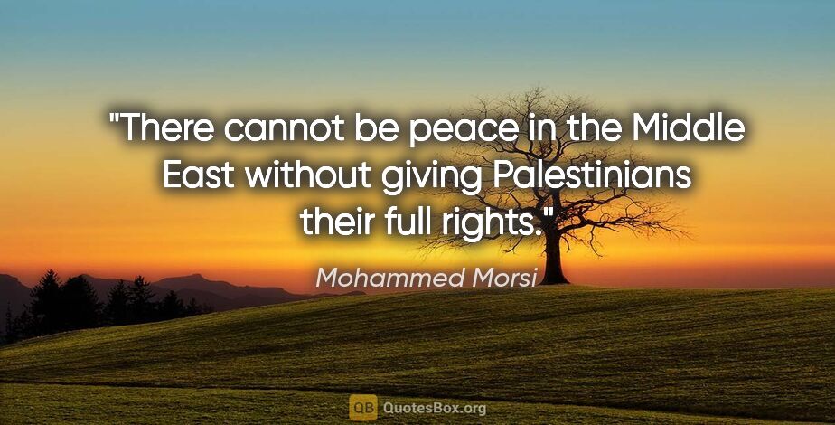 Mohammed Morsi quote: "There cannot be peace in the Middle East without giving..."
