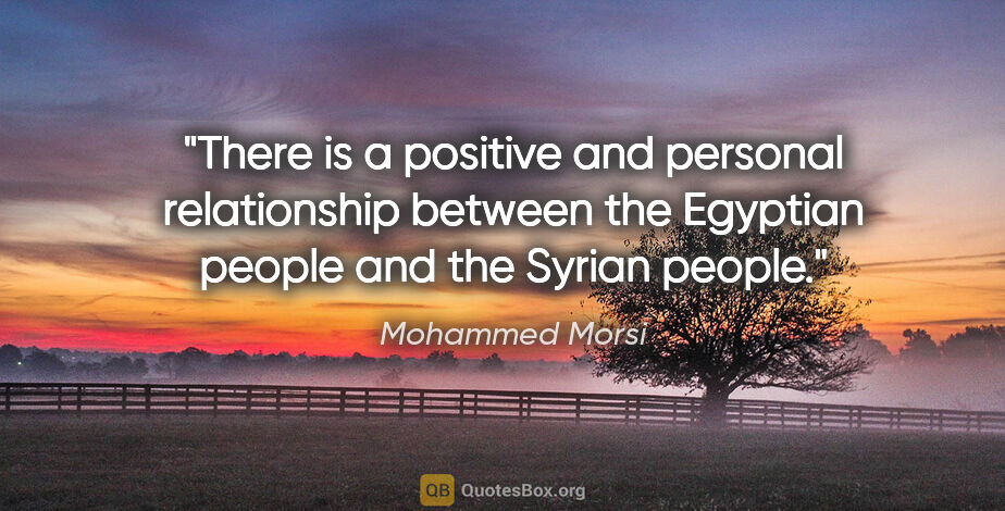 Mohammed Morsi quote: "There is a positive and personal relationship between the..."
