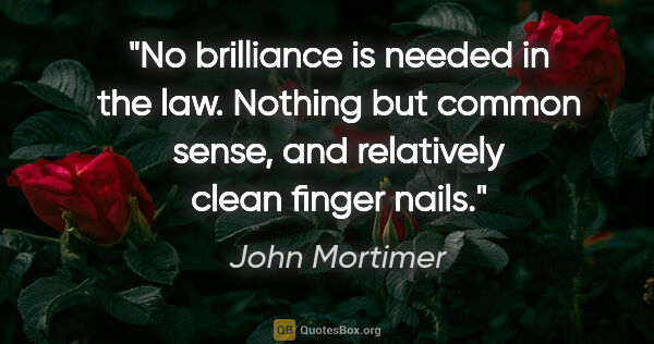 John Mortimer quote: "No brilliance is needed in the law. Nothing but common sense,..."