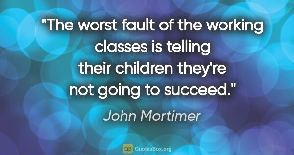 John Mortimer quote: "The worst fault of the working classes is telling their..."