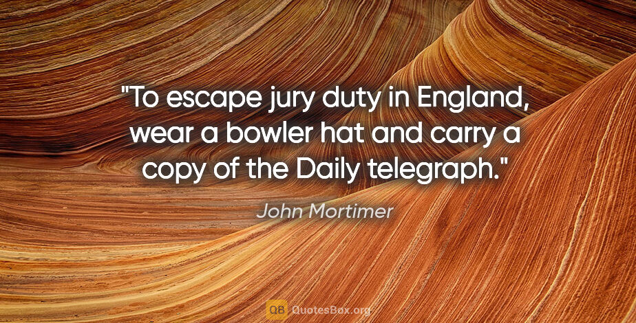 John Mortimer quote: "To escape jury duty in England, wear a bowler hat and carry a..."