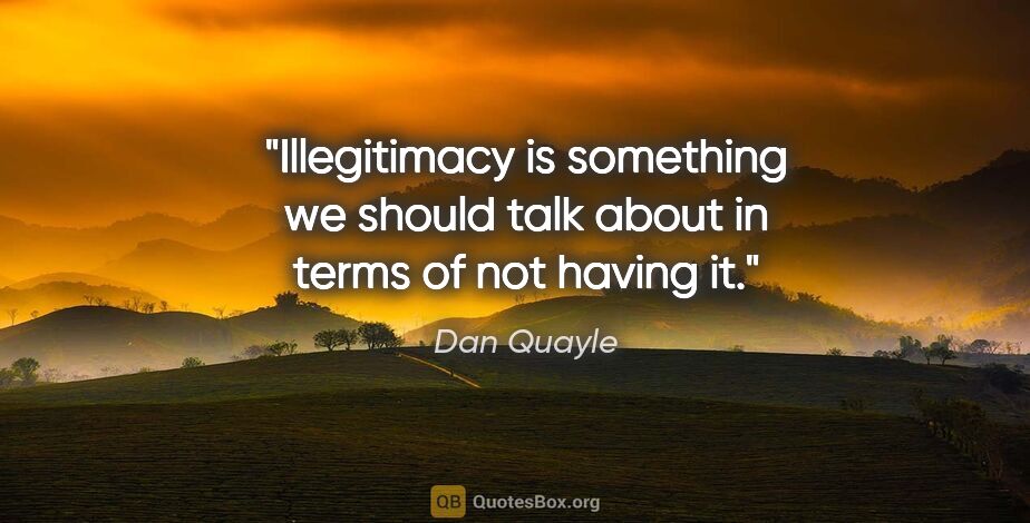 Dan Quayle quote: "Illegitimacy is something we should talk about in terms of not..."